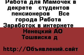 Работа для Мамочек в декрете , студентов , пенсионеров. - Все города Работа » Заработок в интернете   . Ненецкий АО,Тошвиска д.